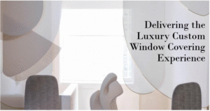 Delivering the Luxury Custom Window Covering Experience 2.0
